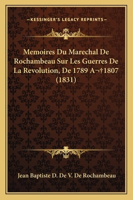 Memoires Du Marechal De Rochambeau Sur Les Guerres De La Revolution, De 1789 A 1807 (1831) by De Rochambeau, Jean Baptiste D. De V.