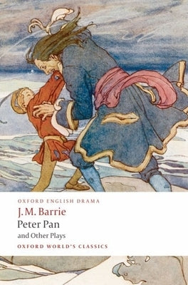 Peter Pan and Other Plays: The Admirable Crichton/Peter Pan/When Wendy Grew Up/What Every Woman Knows/Mary Rose by Barrie, J. M.