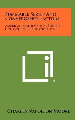 Summable Series And Convergence Factors: American Mathematical Society, Colloquium Publication, V22 by Moore, Charles Napoleon