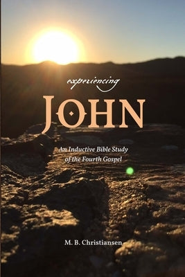 Experiencing John: An Inductive Bible Study of the Fourth Gospel by Christiansen, M. B.