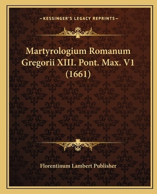 Martyrologium Romanum Gregorii XIII. Pont. Max. V1 (1661) by Florentinum Lambert Publisher