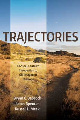 Trajectories: A Gospel-Centered Introduction to Old Testament Theology by Babcock, Bryan C.