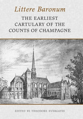 Littere Baronum: The Earliest Cartulary of the Counts of Champagne by Evergates, Theodore