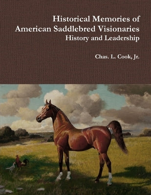 Historical Memories of American Saddlebred Visionaries by Cook, Chas L., Jr.