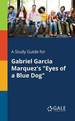 A Study Guide for Gabriel Garcia Marquez's "Eyes of a Blue Dog" by Gale, Cengage Learning