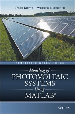 Modeling of Photovoltaic Systems Using MATLAB: Simplified Green Codes by Khatib, Tamer