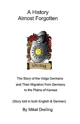A History Almost Forgotten: The Story of the Volga Germans and Their Migration from Germany to the Plains of Kansas by Dreiling, Mikel
