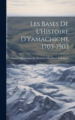Les Bases de L'Histoire D'Yamachiche 1703-1903 by Bellemare, Société Historique de Montr
