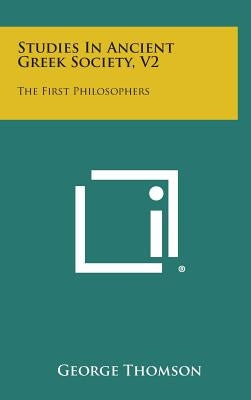 Studies in Ancient Greek Society, V2: The First Philosophers by Thomson, George