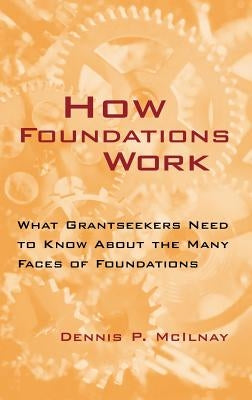 How Foundations Work: What Grantseekers Need to Know about the Many Faces of Foundations by McIlnay, Dennis P.