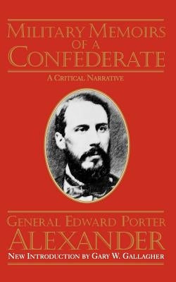 Military Memoirs of a Confederate: A Critical Narrative by Alexander, Edward Porter