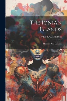 The Ionian Islands: Manners And Customs by Tertius T C Kendrick