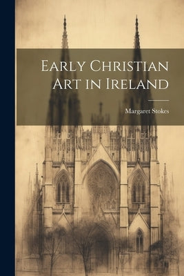 Early Christian Art in Ireland by Stokes, Margaret