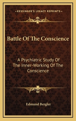 Battle Of The Conscience: A Psychiatric Study Of The Inner-Working Of The Conscience by Bergler, Edmund