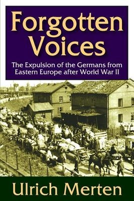Forgotten Voices: The Expulsion of the German from Eastern Europe After World War II by Merten, Ulrich