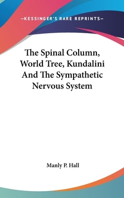 The Spinal Column, World Tree, Kundalini And The Sympathetic Nervous System by Hall, Manly P.