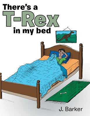 There's a T-Rex in My Bed by Barker, J.
