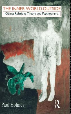 The Inner World Outside: Object Relations Theory and Psychodrama by Holmes, Paul