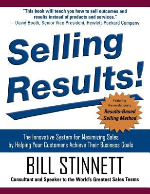 Selling Results!: The Innovative System for Maximizing Sales by Helping Your Customers Achieve Their Business Goals by Stinnett, Bill