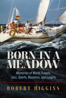 Born in a Meadow: Memories of World Travels, Jazz, Sports, Business, and Laughs by Higgins, Robert