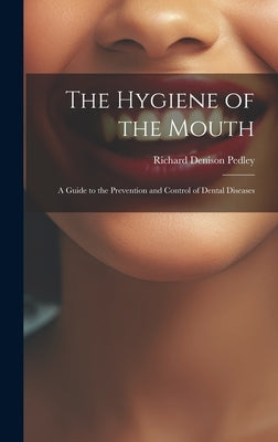 The Hygiene of the Mouth; a Guide to the Prevention and Control of Dental Diseases by Pedley, Richard Denison