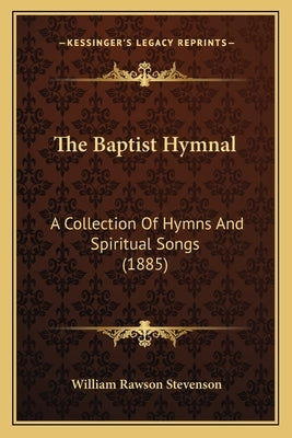 The Baptist Hymnal: A Collection Of Hymns And Spiritual Songs (1885) by Stevenson, William Rawson