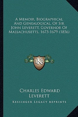 A Memoir, Biographical And Genealogical, Of Sir John Leverett, Governor Of Massachusetts, 1673-1679 (1856) by Leverett, Charles Edward