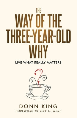 The Way of the Three-Year-Old Why: Live What Really Matters by King, Donn