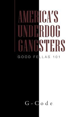 America's Underdog Gangsters: Good Fellas 101 by G-Code