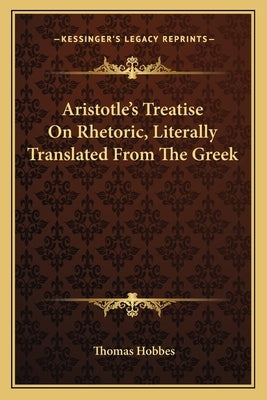 Aristotle's Treatise On Rhetoric, Literally Translated From The Greek by Hobbes, Thomas