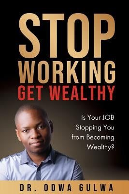 Stop Working Get Wealthy by Gulwa, Odwa