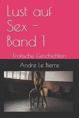 Lust auf Sex - Band 1: Erotische Geschichten by Le Bierre, Andre