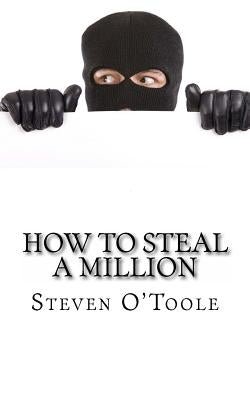 How to Steal a Million: The True Stories Behind the Greatest Art Heists of All Time by O'Toole, Steven