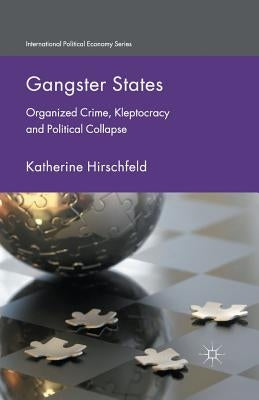 Gangster States: Organized Crime, Kleptocracy and Political Collapse by Hirschfeld, K.
