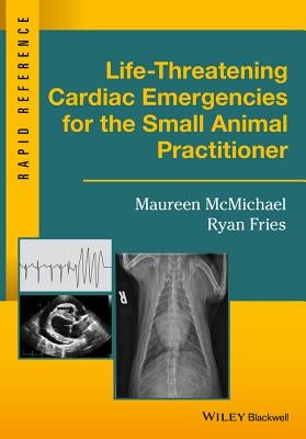 Life-Threatening Cardiac Emergencies for the Small Animal Practitioner by McMichael, Maureen