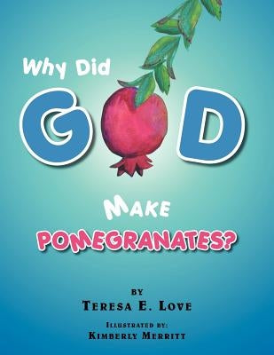 Why Did God Make Pomegranates? by Love, Teresa E.