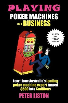 Playing Poker Machines as a Business by Liston, Peter