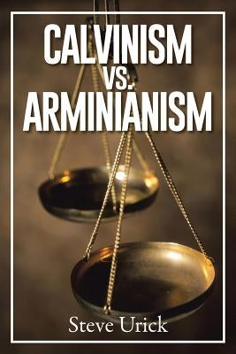 Calvinism vs. Arminianism by Urick, Steve