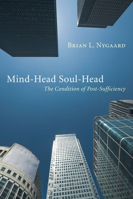 Mind-Head Soul-Head: The Condition of Post-Sufficiency by Nygaard, Brian L.