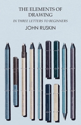 The Elements of Drawing in Three Letters to Beginners by Ruskin, John