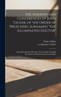 The Sermons and Conferences of John Tauler, of the Order of Preachers, Surnamed "the Illuminated Doctor"; Being His Spiritual Doctrine. First Complete by Tauler, Johannes Ca 1300-1361