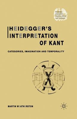 Heidegger's Interpretation of Kant: Categories, Imagination and Temporality by Weatherston, M.
