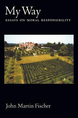 My Way: Essays on Moral Responsibility by Fischer, John Martin