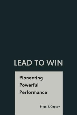 Lead To Win: Pioneering Powerful Performance by Copsey, Nigel J.
