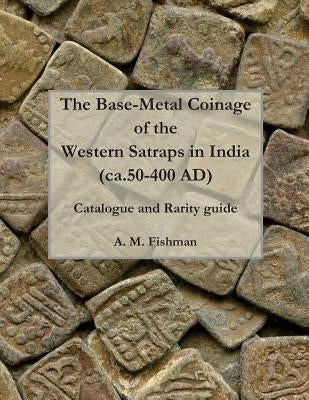 The Base-metal Coinage of the Western Satraps of India, ca.50-400 AD: Catalogue and Rarity Guide by Fishman, A. M.