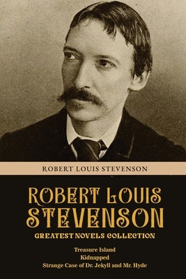 Robert Louis Stevenson Greatest Novels Collection: Treasure Island, Kidnapped, Strange Case of Dr. Jekyll and Mr. Hyde by Stevenson, Robert Louis