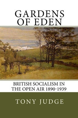 Gardens of Eden: British Socialism in the Open Air 1890-1939 by Judge, Tony