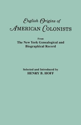 English Origins of American Colonists. Articles Excerpted from the New York Genealogical and Biographical Record by Hoff, Henry B.