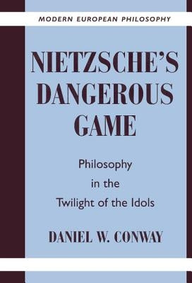 Nietzsche's Dangerous Game: Philosophy in the Twilight of the Idols by Conway, Daniel W.