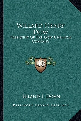 Willard Henry Dow: President Of The Dow Chemical Company by Doan, Leland I.